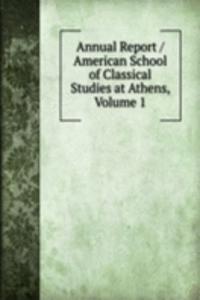 Annual Report / American School of Classical Studies at Athens, Volume 1