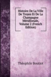 Histoire De La Ville De Troyes Et De La Champagne Meridionale, Volume 2 (French Edition)