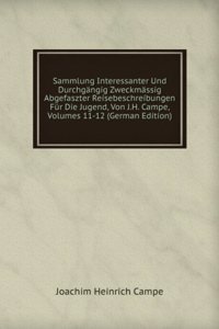 Sammlung Interessanter Und Durchgangig Zweckmassig Abgefaszter Reisebeschreibungen Fur Die Jugend, Von J.H. Campe, Volumes 11-12 (German Edition)