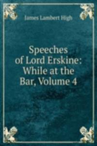 Speeches of Lord Erskine: While at the Bar, Volume 4