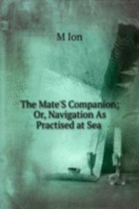 Mate'S Companion; Or, Navigation As Practised at Sea .