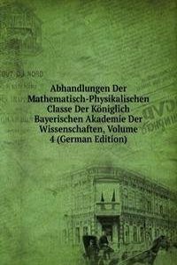 Abhandlungen Der Mathematisch-Physikalischen Classe Der Koniglich Bayerischen Akademie Der Wissenschaften, Volume 4 (German Edition)