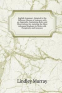English Grammar: Adapted to the Different Classes of Learners with an Appendix, Containing Rules and Observations for Assisting the More Advanced Students to Write with Perspicuity and Accuracy