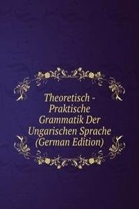 Theoretisch - Praktische Grammatik Der Ungarischen Sprache (German Edition)