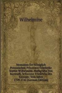 Memoiren Der Koniglich Preussischen Prinzessin Friederike Sophie Wilhelmine, Markgrafin Von Bayreuth, Schwester Friedrichs Des Grossen