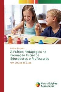 A Prática Pedagógica na Formação Inicial de Educadores e Professores