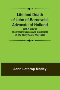 Life and Death of John of Barneveld, Advocate of Holland