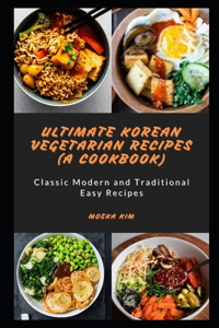 Ultimate Korean vegetarian Recipes (A cookbook): Classic Modern and Traditional Easy Recipes