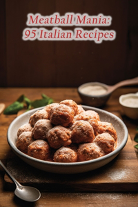 Meatball Mania: 95 Italian Recipes