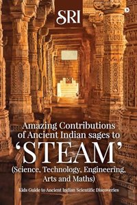 Amazing Contributions of Ancient Indian sages to â€˜STEAMâ€™ (Science, Technology, Engineering, Arts and Maths): Kids Guide to Ancient Indian Scientific Discoveries