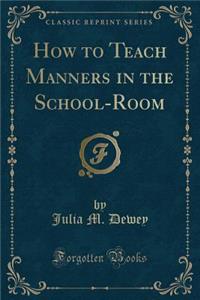 How to Teach Manners in the School-Room (Classic Reprint)