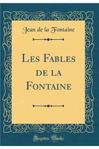 Les Fables de la Fontaine (Classic Reprint)