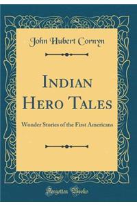 Indian Hero Tales: Wonder Stories of the First Americans (Classic Reprint)