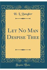 Let No Man Despise Thee (Classic Reprint)
