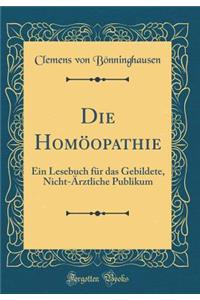 Die Homï¿½opathie: Ein Lesebuch Fï¿½r Das Gebildete, Nicht-ï¿½rztliche Publikum (Classic Reprint)