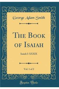 The Book of Isaiah, Vol. 1 of 2: Isaiah I-XXXIX (Classic Reprint)