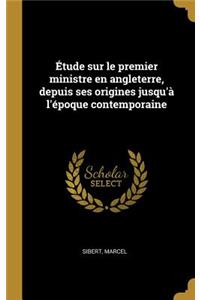 Étude sur le premier ministre en angleterre, depuis ses origines jusqu'à l'époque contemporaine