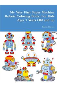 My Very First Super Machine Robots Coloring Book: For Kids Ages 3 Years Old and up