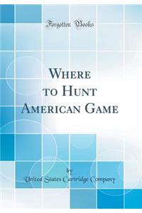 Where to Hunt American Game (Classic Reprint)