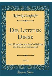 Die Letzten Dinge, Vol. 2: Zwei KomÃ¶dien Aus Dem Volksleben Mit Einem Zwischenspiel (Classic Reprint)