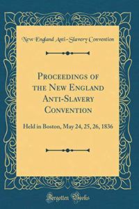 Proceedings of the New England Anti-Slavery Convention: Held in Boston, May 24, 25, 26, 1836 (Classic Reprint)