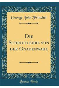 Die Schriftlehre Von Der Gnadenwahl (Classic Reprint)