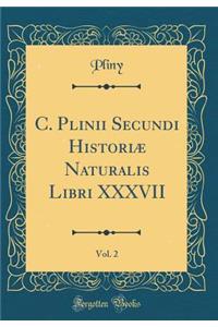 C. Plinii Secundi Historiæ Naturalis Libri XXXVII, Vol. 2 (Classic Reprint)