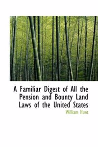 A Familiar Digest of All the Pension and Bounty Land Laws of the United States