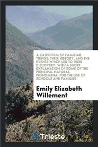 A Catechism of Familiar Things; Their History, and the Events Which Led to Their Discovery. with a Short Explanation of Some of the Principal Natural Phenomena. for the Use of Schools and Families