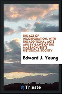 The Act of Incorporation, with the Additional Acts and By-laws of the Massachusetts Historical Society
