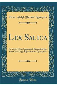 Lex Salica: Ex Variis Quae Supersunt Recensionibus una Cum Lege Ripvariorum, Synoptice (Classic Reprint)