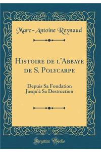 Histoire de l'Abbaye de S. Polycarpe: Depuis Sa Fondation Jusqu'à Sa Destruction (Classic Reprint)