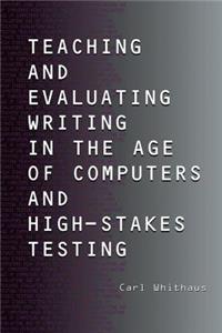 Teaching and Evaluating Writing in the Age of Computers and High-Stakes Testing