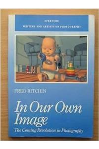 In Our Own Image: Coming Revolution in Photography (Writers and Artists on Photography Series)