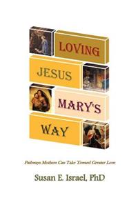 Loving Jesus Mary's Way: Pathways Mothers Can Take Toward Greater Love