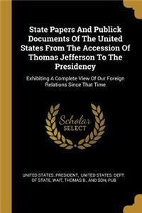 State Papers And Publick Documents Of The United States From The Accession Of Thomas Jefferson To The Presidency