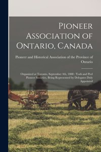 Pioneer Association of Ontario, Canada [microform]: Organized at Toronto, September 4th, 1888: York and Peel Pioneer Societies, Being Represented by Delegates Duly Appointed