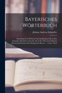 Bayerisches Wörterbuch: Sammlung Von Wörtern Und Ausdrücken, Die in Den Lebenden Mundarten Sowohl, Als in Der Älten Und Ältesten Provincial-Litteratur Des Königreichs Bayer