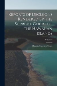 Reports of Decisions Rendered by the Supreme Court of the Hawaiian Islands; Volume 8