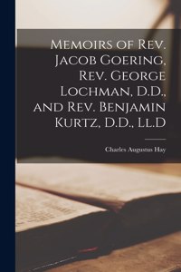Memoirs of Rev. Jacob Goering, Rev. George Lochman, D.D., and Rev. Benjamin Kurtz, D.D., Ll.D