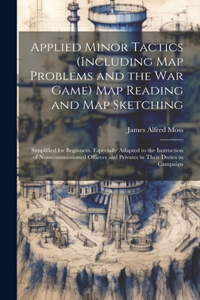 Applied Minor Tactics (Including Map Problems and the War Game) Map Reading and Map Sketching