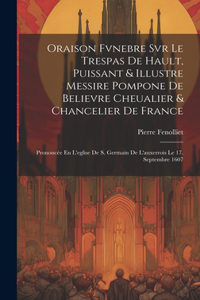 Oraison Fvnebre Svr Le Trespas De Hault, Puissant & Illustre Messire Pompone De Believre Cheualier & Chancelier De France