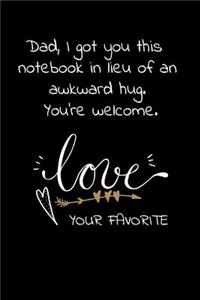 Dad, I got you this notebook in lieu of an awkward hug. You're welcome. Love Your Favorite