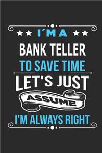 I`m a Bank Teller To save time let´s just assume I´m always right