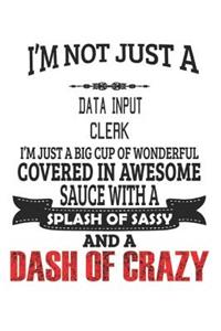 I'm Not Just A Data Input Clerk I'm Just A Big Cup Of Wonderful Covered In Awesome Sauce With A Splash Of Sassy And A Dash Of Crazy: Notebook: Data Input Clerk Notebook, Journal Gift, Diary, Doodle Gift or Notebook