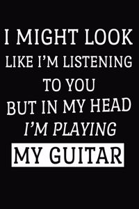 I Might Look Like I'm Listening To You But In My Head I'm Playing My Guitar