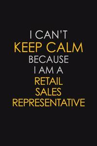 I Can't Keep Calm Because I Am A Retail Sales Representative