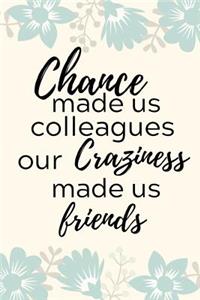 Chance Made Us Colleagues Our Craziness Made Us Friends