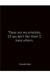 Those are my principles. If you don't like them I have others. Groucho Marx