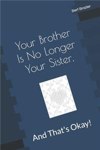 Your Brother Is No Longer Your Sister, And That's Okay!